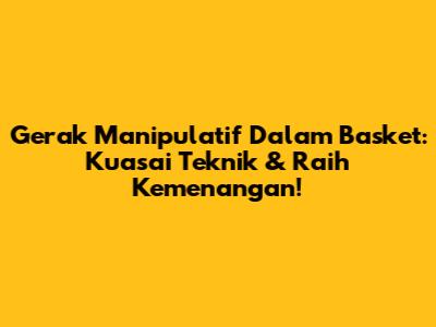 Gerak Manipulatif Dalam Basket: Kuasai Teknik & Raih Kemenangan!