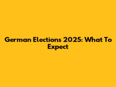 German Elections 2025: What To Expect