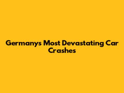 Germany's Most Devastating Car Crashes