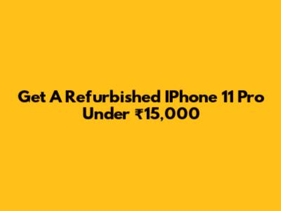 Get A Refurbished IPhone 11 Pro Under ₹15,000