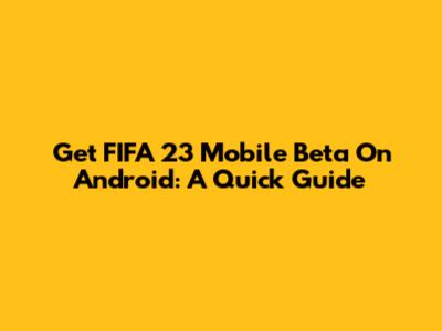 Get FIFA 23 Mobile Beta On Android: A Quick Guide