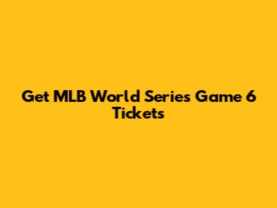 Get MLB World Series Game 6 Tickets