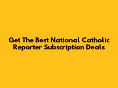 Get The Best National Catholic Reporter Subscription Deals
