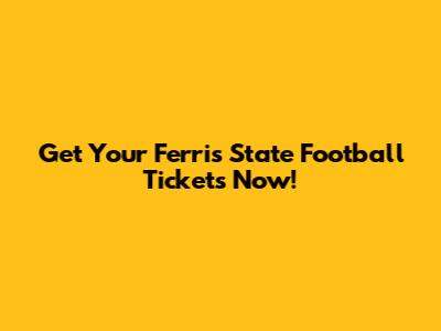 Get Your Ferris State Football Tickets Now!