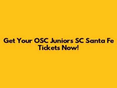 Get Your OSC Juniors SC Santa Fe Tickets Now!