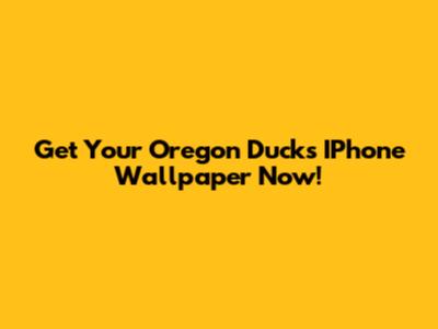 Get Your Oregon Ducks IPhone Wallpaper Now!