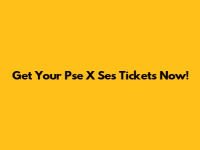 Get Your Pse X Ses Tickets Now!