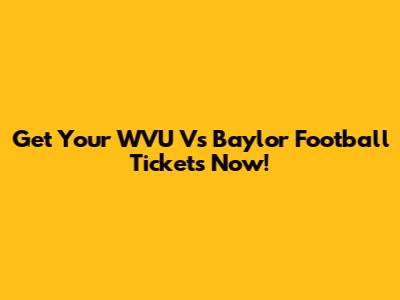 Get Your WVU Vs Baylor Football Tickets Now!