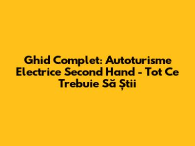 Ghid Complet: Autoturisme Electrice Second Hand - Tot Ce Trebuie Să Știi