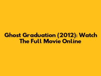 Ghost Graduation (2012): Watch The Full Movie Online
