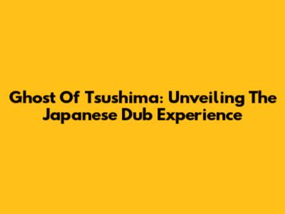 Ghost Of Tsushima: Unveiling The Japanese Dub Experience