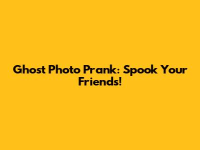 Ghost Photo Prank: Spook Your Friends!