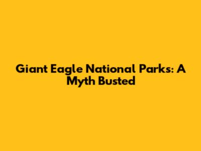 Giant Eagle National Parks: A Myth Busted