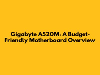 Gigabyte A520M: A Budget-Friendly Motherboard Overview