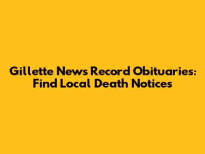 Gillette News Record Obituaries: Find Local Death Notices