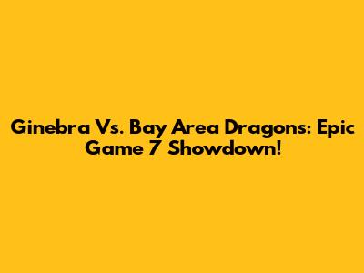 Ginebra Vs. Bay Area Dragons: Epic Game 7 Showdown!