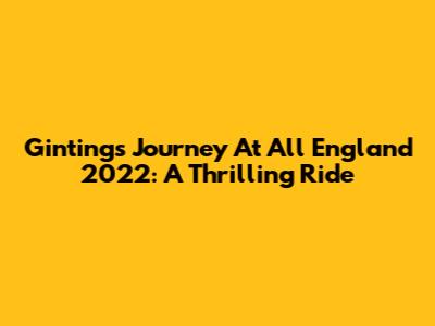 Ginting's Journey At All England 2022: A Thrilling Ride