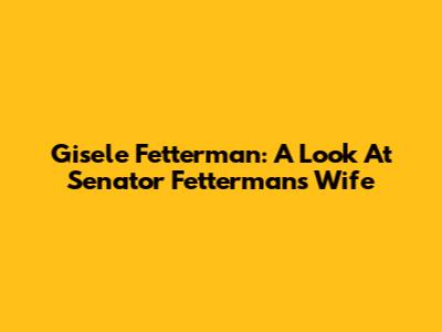 Gisele Fetterman: A Look At Senator Fetterman's Wife