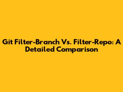 Git Filter-Branch Vs. Filter-Repo: A Detailed Comparison
