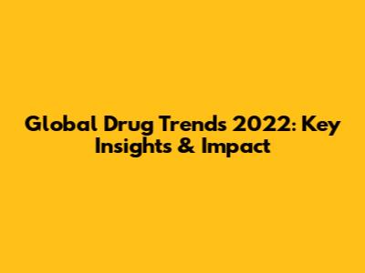 Global Drug Trends 2022: Key Insights & Impact