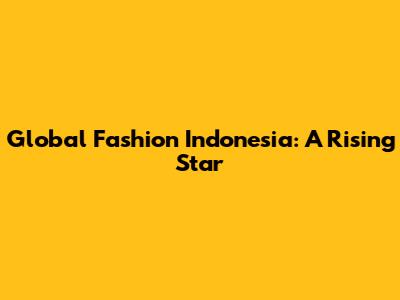 Global Fashion Indonesia: A Rising Star