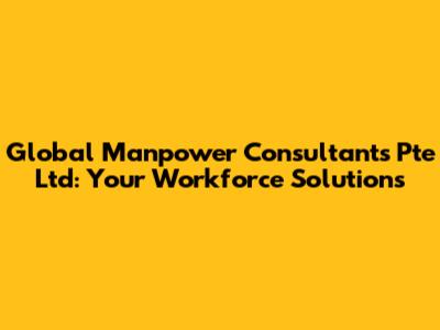 Global Manpower Consultants Pte Ltd: Your Workforce Solutions