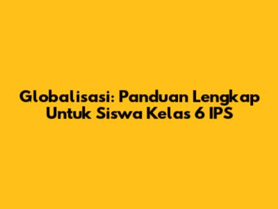 Globalisasi: Panduan Lengkap Untuk Siswa Kelas 6 IPS