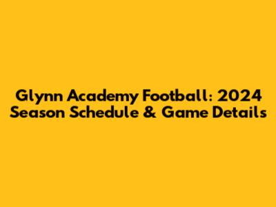Glynn Academy Football: 2024 Season Schedule & Game Details
