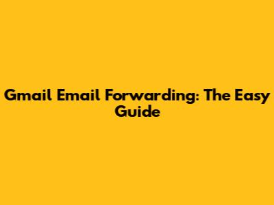 Gmail Email Forwarding: The Easy Guide