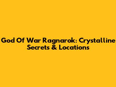 God Of War Ragnarok: Crystalline Secrets & Locations