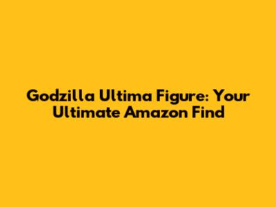 Godzilla Ultima Figure: Your Ultimate Amazon Find
