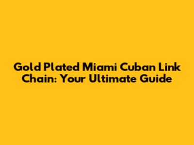 Gold Plated Miami Cuban Link Chain: Your Ultimate Guide