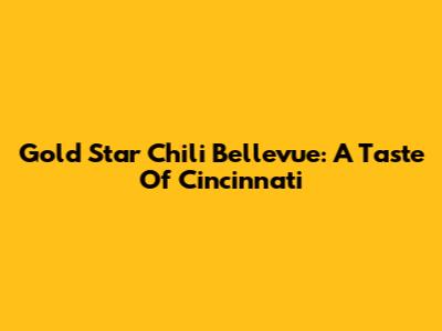 Gold Star Chili Bellevue: A Taste Of Cincinnati