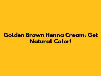 Golden Brown Henna Cream: Get Natural Color!