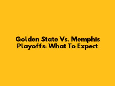 Golden State Vs. Memphis Playoffs: What To Expect