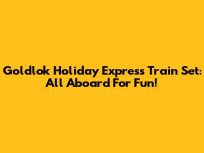 Goldlok Holiday Express Train Set: All Aboard For Fun!