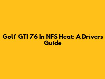 Golf GTI 76' In NFS Heat: A Driver's Guide