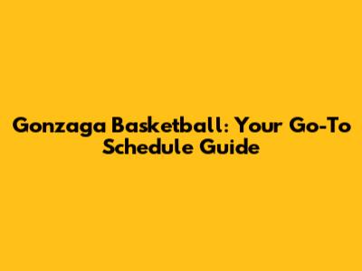Gonzaga Basketball: Your Go-To Schedule Guide