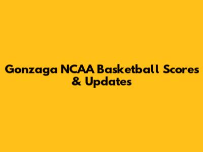 Gonzaga NCAA Basketball Scores & Updates