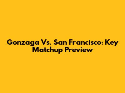 Gonzaga Vs. San Francisco: Key Matchup Preview