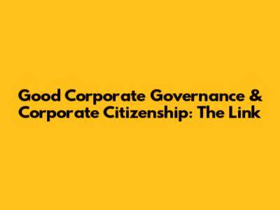 Good Corporate Governance & Corporate Citizenship: The Link