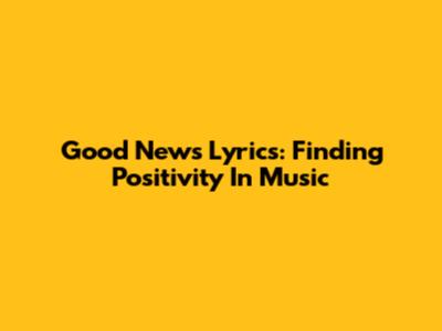 Good News Lyrics: Finding Positivity In Music