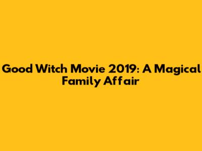 Good Witch Movie 2019: A Magical Family Affair