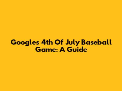 Google's 4th Of July Baseball Game: A Guide