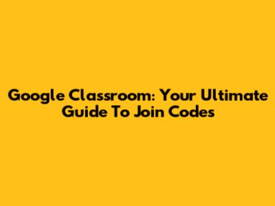 Google Classroom: Your Ultimate Guide To Join Codes