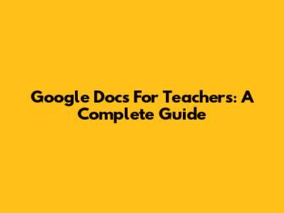 Google Docs For Teachers: A Complete Guide
