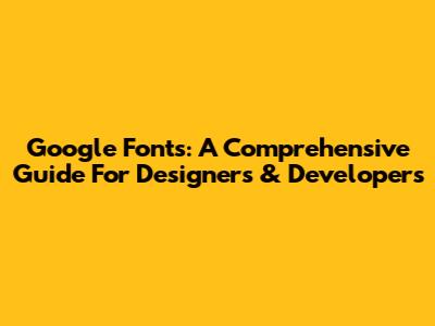 Google Fonts: A Comprehensive Guide For Designers & Developers