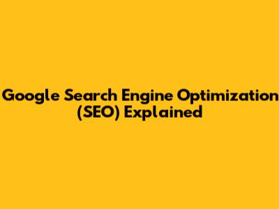 Google Search Engine Optimization (SEO) Explained