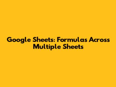 Google Sheets: Formulas Across Multiple Sheets