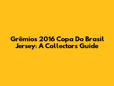 Grêmio's 2016 Copa Do Brasil Jersey: A Collector's Guide
